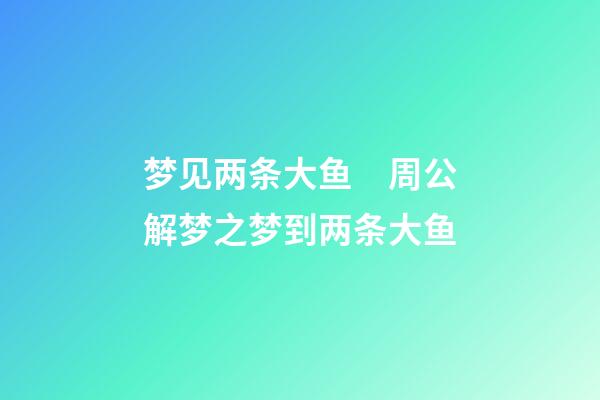 梦见两条大鱼　周公解梦之梦到两条大鱼